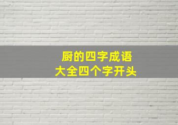 厨的四字成语大全四个字开头