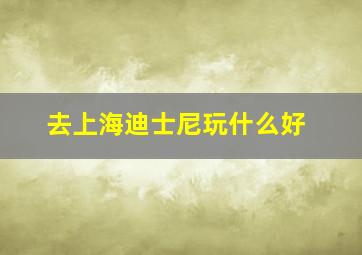 去上海迪士尼玩什么好