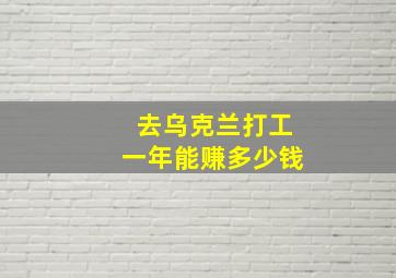 去乌克兰打工一年能赚多少钱