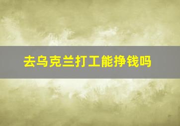 去乌克兰打工能挣钱吗