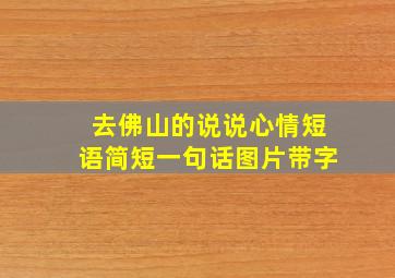 去佛山的说说心情短语简短一句话图片带字