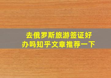 去俄罗斯旅游签证好办吗知乎文章推荐一下