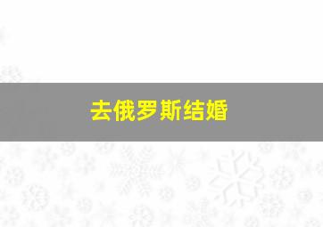 去俄罗斯结婚