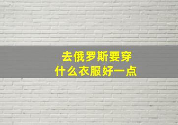 去俄罗斯要穿什么衣服好一点