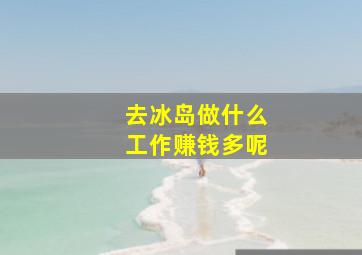 去冰岛做什么工作赚钱多呢