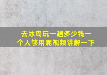 去冰岛玩一趟多少钱一个人够用呢视频讲解一下