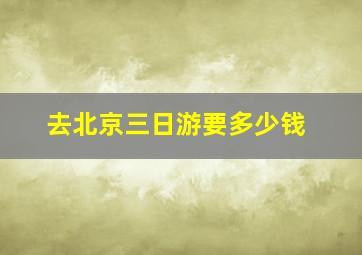 去北京三日游要多少钱