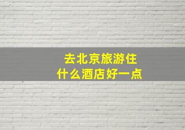 去北京旅游住什么酒店好一点