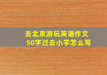 去北京游玩英语作文50字过去小学怎么写