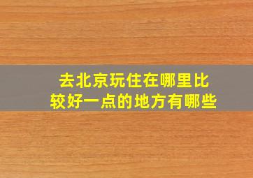 去北京玩住在哪里比较好一点的地方有哪些