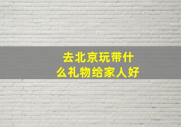 去北京玩带什么礼物给家人好