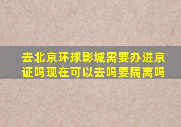 去北京环球影城需要办进京证吗现在可以去吗要隔离吗