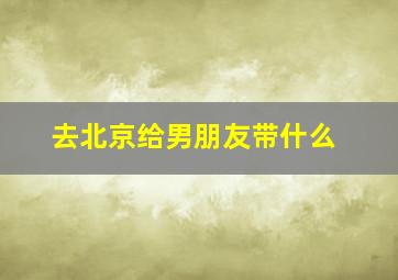 去北京给男朋友带什么