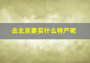 去北京要买什么特产呢