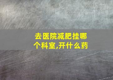 去医院减肥挂哪个科室,开什么药