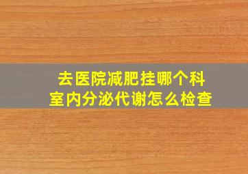 去医院减肥挂哪个科室内分泌代谢怎么检查