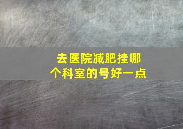 去医院减肥挂哪个科室的号好一点