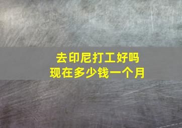 去印尼打工好吗现在多少钱一个月