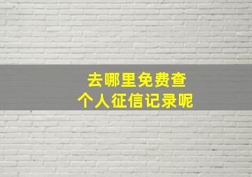 去哪里免费查个人征信记录呢