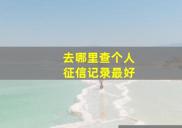 去哪里查个人征信记录最好