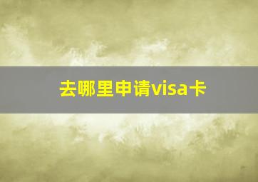 去哪里申请visa卡