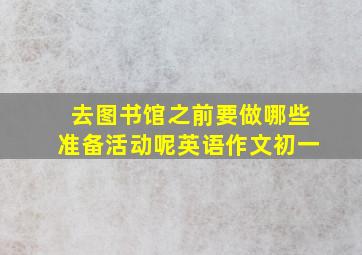 去图书馆之前要做哪些准备活动呢英语作文初一