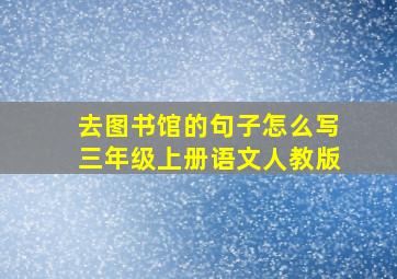 去图书馆的句子怎么写三年级上册语文人教版