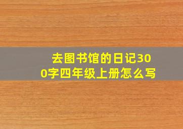 去图书馆的日记300字四年级上册怎么写