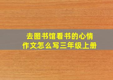 去图书馆看书的心情作文怎么写三年级上册