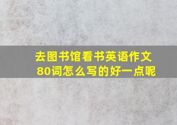 去图书馆看书英语作文80词怎么写的好一点呢