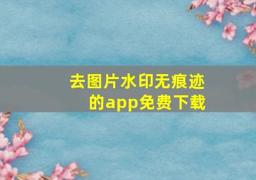 去图片水印无痕迹的app免费下载