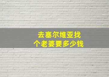 去塞尔维亚找个老婆要多少钱