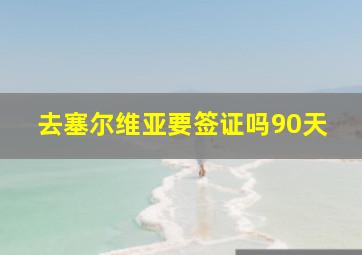 去塞尔维亚要签证吗90天