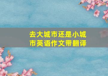 去大城市还是小城市英语作文带翻译