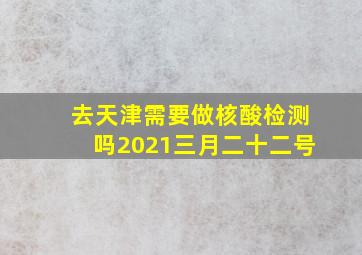 去天津需要做核酸检测吗2021三月二十二号