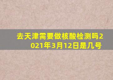 去天津需要做核酸检测吗2021年3月12日是几号