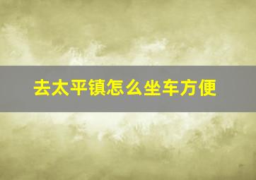 去太平镇怎么坐车方便