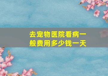 去宠物医院看病一般费用多少钱一天