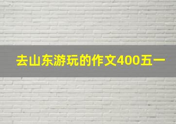 去山东游玩的作文400五一