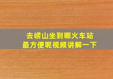 去崂山坐到哪火车站最方便呢视频讲解一下