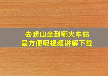 去崂山坐到哪火车站最方便呢视频讲解下载