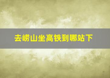 去崂山坐高铁到哪站下