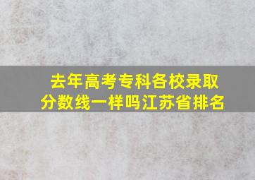 去年高考专科各校录取分数线一样吗江苏省排名