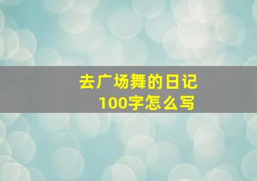 去广场舞的日记100字怎么写