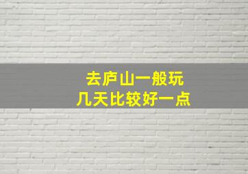 去庐山一般玩几天比较好一点