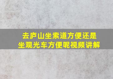 去庐山坐索道方便还是坐观光车方便呢视频讲解