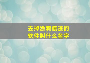 去掉涂鸦痕迹的软件叫什么名字