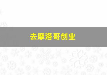 去摩洛哥创业