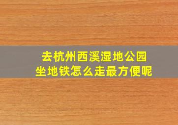 去杭州西溪湿地公园坐地铁怎么走最方便呢