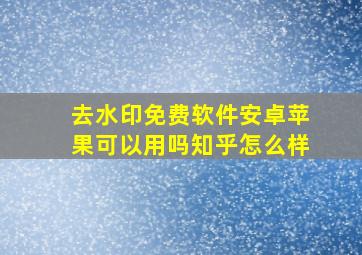 去水印免费软件安卓苹果可以用吗知乎怎么样